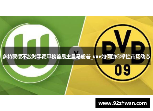 多特蒙德不敌对手德甲榜首易主皇马般若_vue如何助你掌控市场动态