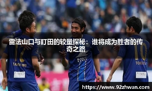 雷法山口与盯田的较量探秘:谁将成为胜者的传奇之路